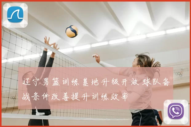 辽宁男篮训练基地升级开放 球队备战条件改善提升训练效率