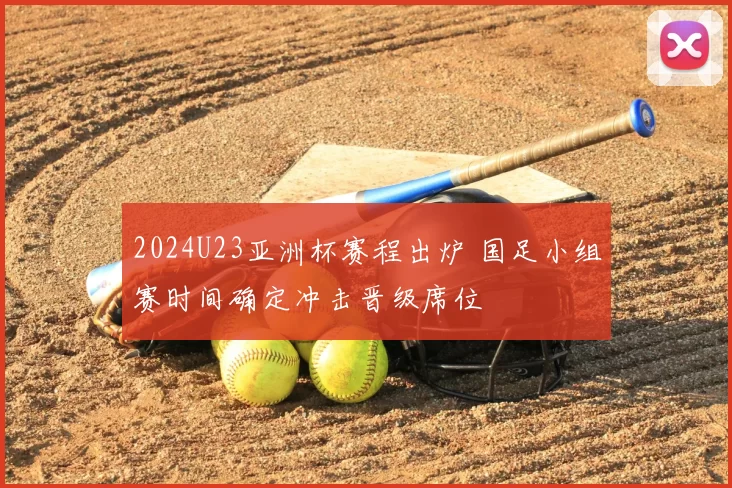 2024U23亚洲杯赛程出炉 国足小组赛时间确定冲击晋级席位