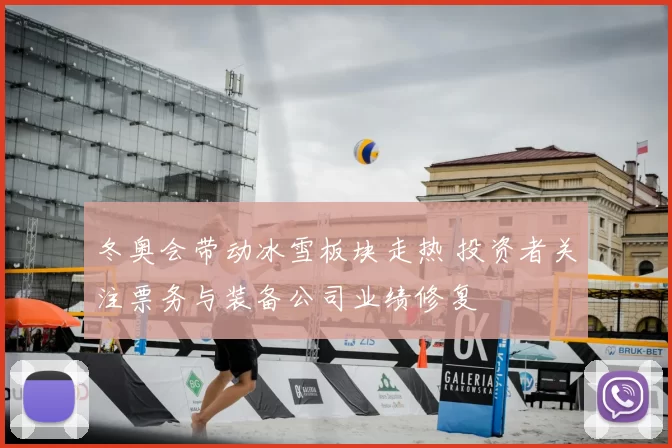 冬奥会带动冰雪板块走热 投资者关注票务与装备公司业绩修复