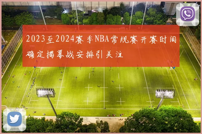 2023至2024赛季NBA常规赛开赛时间确定揭幕战安排引关注