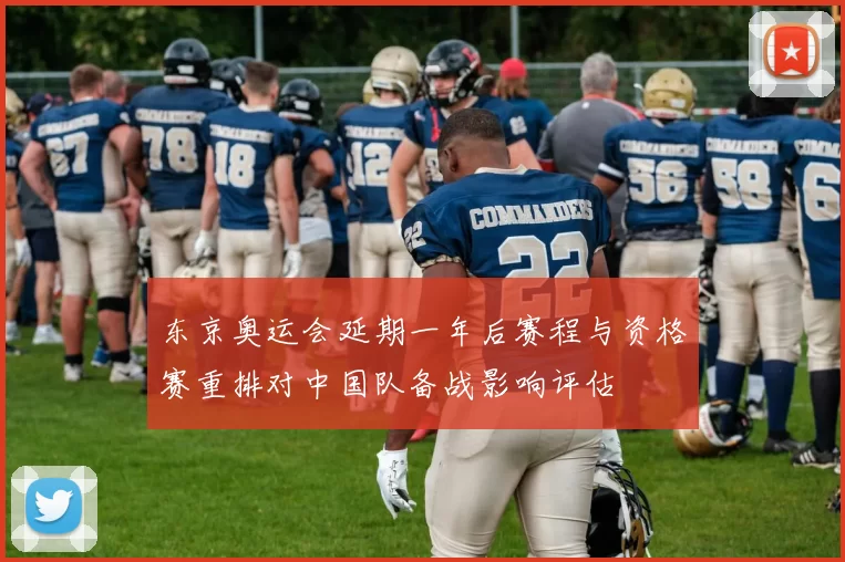 东京奥运会延期一年后赛程与资格赛重排对中国队备战影响评估