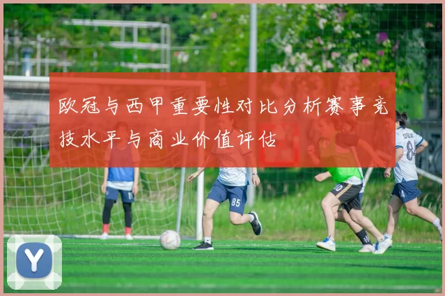 欧冠与西甲重要性对比分析赛事竞技水平与商业价值评估