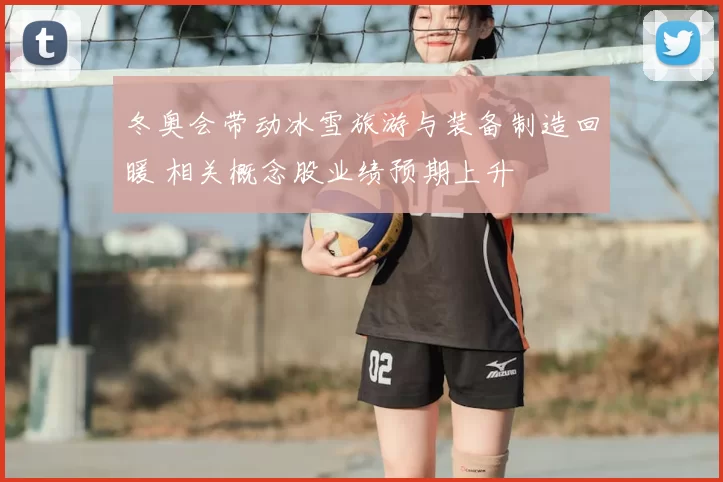 冬奥会带动冰雪旅游与装备制造回暖 相关概念股业绩预期上升