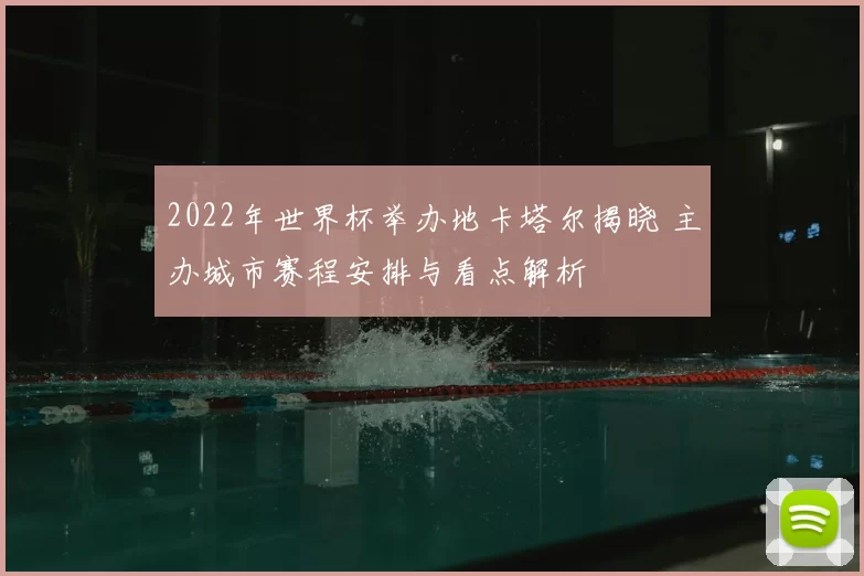 2022年世界杯举办地卡塔尔揭晓 主办城市赛程安排与看点解析