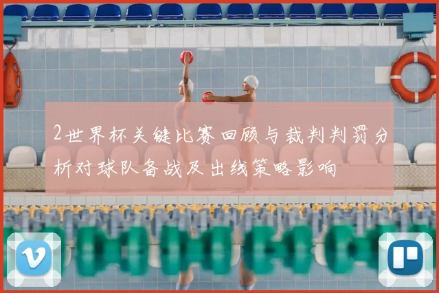 2世界杯关键比赛回顾与裁判判罚分析对球队备战及出线策略影响