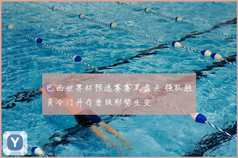 巴西世界杯预选赛赛果盘点 强队胜负冷门并存晋级形势生变