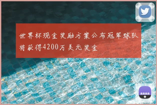 世界杯现金奖励方案公布冠军球队将获得4200万美元奖金