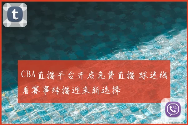 CBA直播平台开启免费直播 球迷线看赛事转播迎来新选择