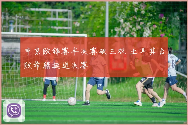 申京欧锦赛半决赛砍三双 土耳其击败希腊挺进决赛