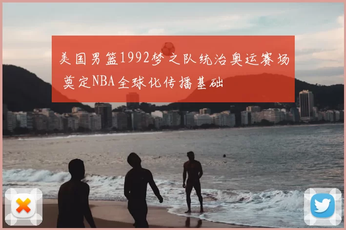 美国男篮1992梦之队统治奥运赛场 奠定NBA全球化传播基础