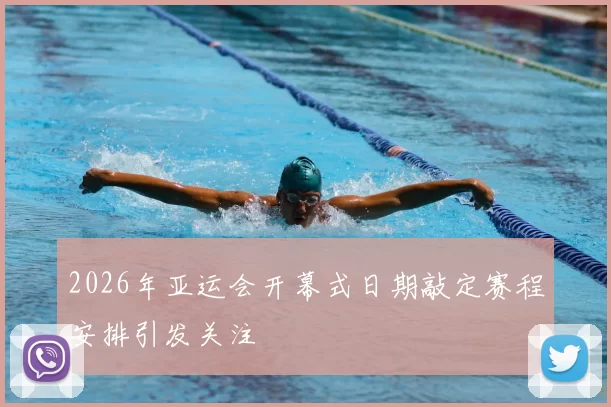 2026年亚运会开幕式日期敲定赛程安排引发关注