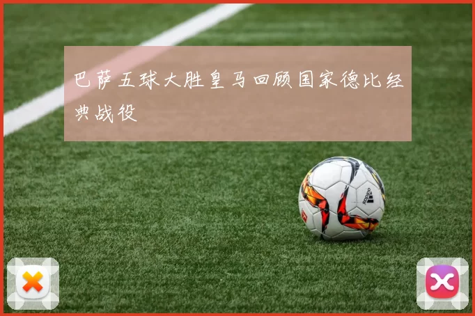 巴萨五球大胜皇马回顾国家德比经典战役