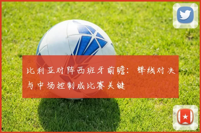 比利亚对阵西班牙前瞻：锋线对决与中场控制成比赛关键