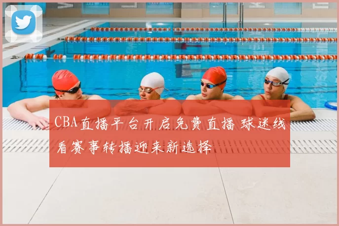 CBA直播平台开启免费直播 球迷线看赛事转播迎来新选择