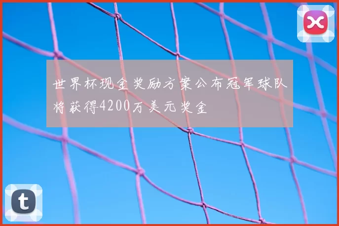 世界杯现金奖励方案公布冠军球队将获得4200万美元奖金