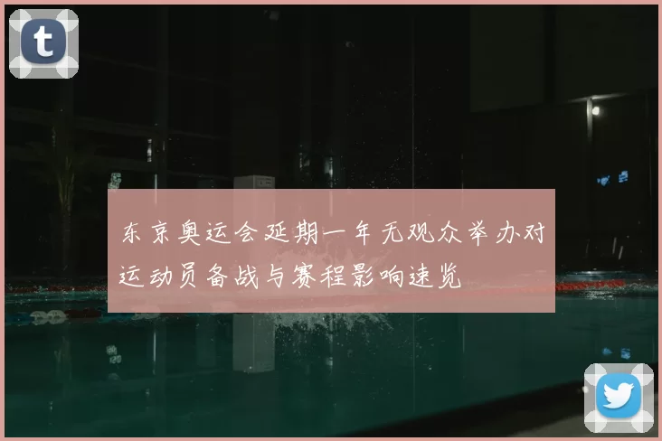 东京奥运会延期一年无观众举办对运动员备战与赛程影响速览