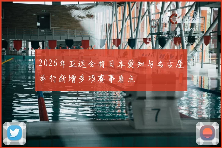 2026年亚运会将日本爱知与名古屋举行新增多项赛事看点
