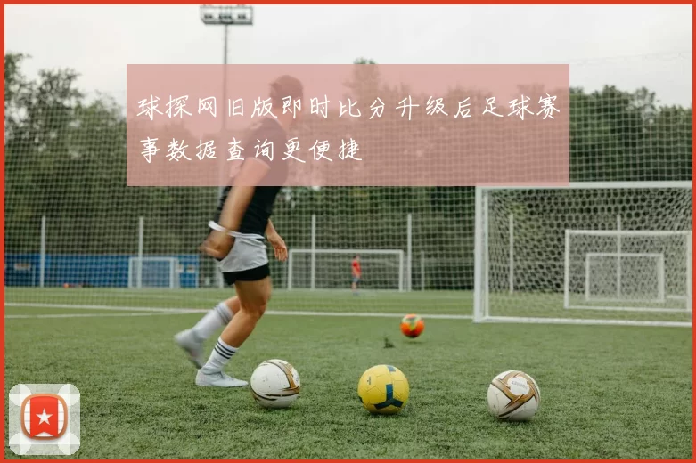 球探网旧版即时比分升级后足球赛事数据查询更便捷