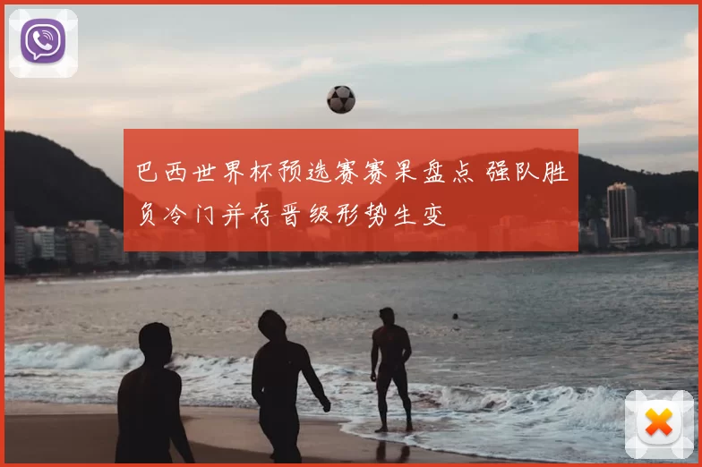 巴西世界杯预选赛赛果盘点 强队胜负冷门并存晋级形势生变