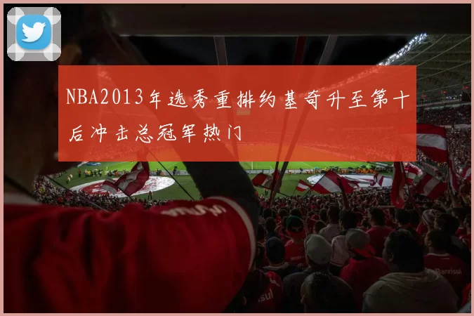 NBA2013年选秀重排约基奇升至第十后冲击总冠军热门