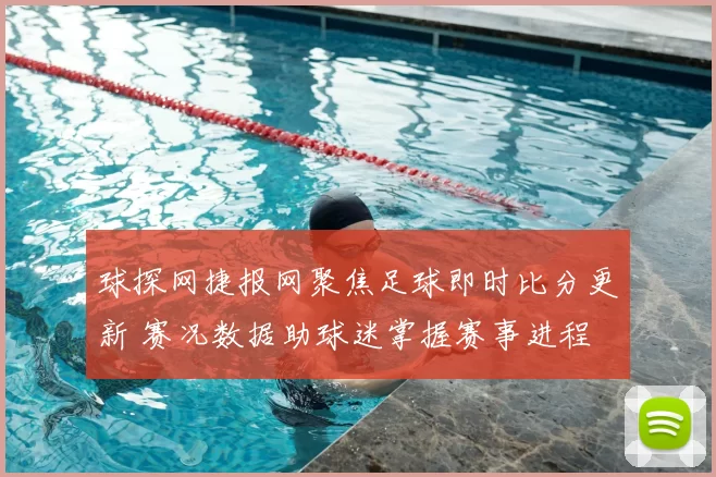 球探网捷报网聚焦足球即时比分更新 赛况数据助球迷掌握赛事进程