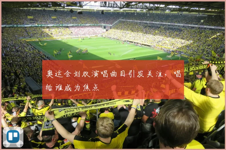奥运会刘欢演唱曲目引发关注,唱给谁成为焦点