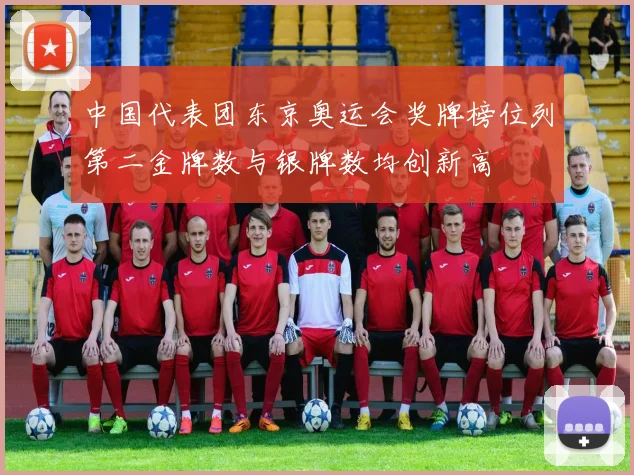 中国代表团东京奥运会奖牌榜位列第二金牌数与银牌数均创新高