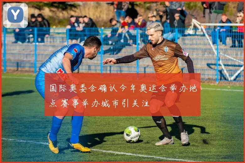 国际奥委会确认今年奥运会举办地点 赛事举办城市引关注