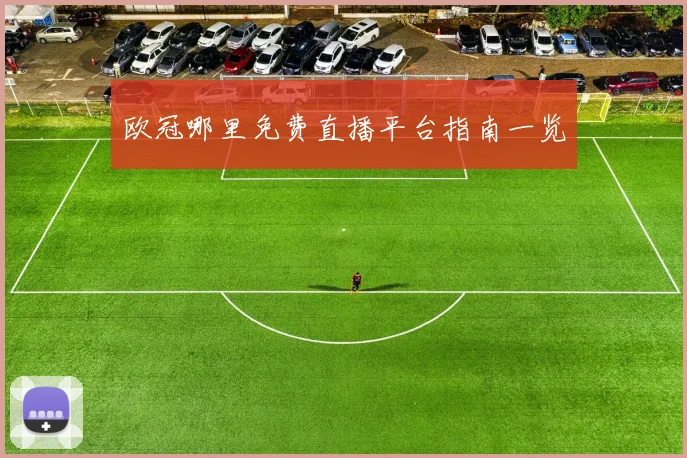 欧冠哪里免费直播平台指南一览