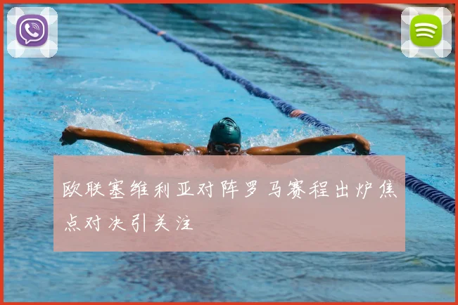 欧联塞维利亚对阵罗马赛程出炉焦点对决引关注