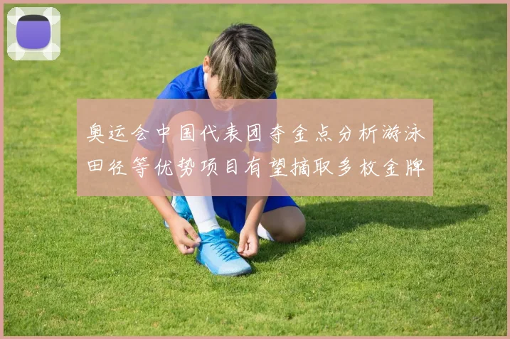 奥运会中国代表团夺金点分析游泳田径等优势项目有望摘取多枚金牌