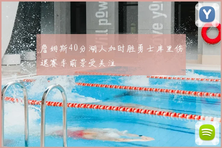 詹姆斯40分湖人加时胜勇士库里伤退赛季前景受关注